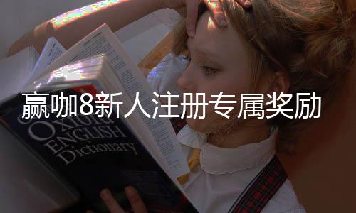 赢咖8新人注册专属奖励：首存礼包与高额返水等你拿