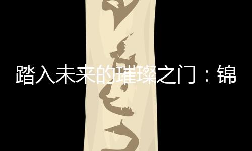 踏入未来的璀璨之门：锦绣国际注册礼包