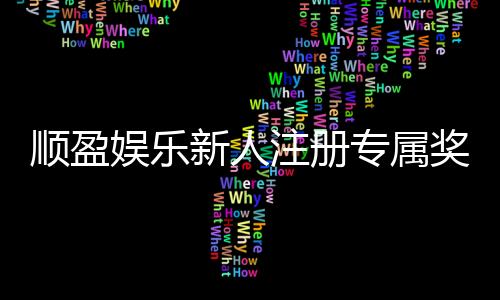 顺盈娱乐新人注册专属奖励:首存礼金高达888元等你来拿