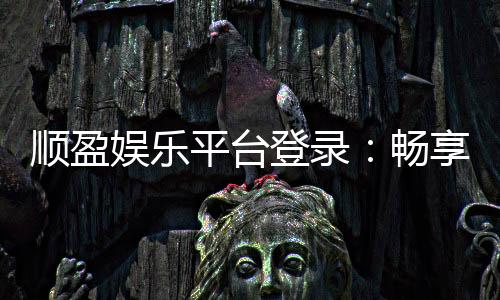 顺盈娱乐平台登录:畅享顶级棋牌与电子游艺的精彩体验