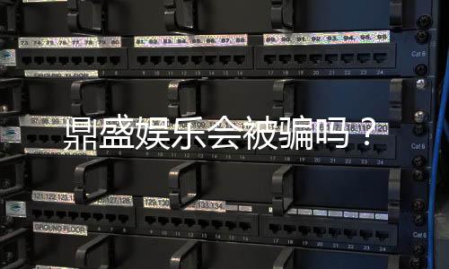 鼎盛娱乐会被骗吗?