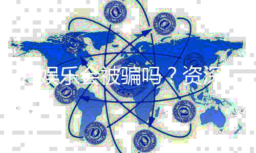 99娱乐会被骗吗？资深玩家揭秘防骗技巧与平台安全性