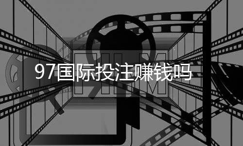 97国际投注赚钱吗
