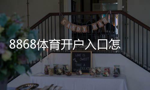8868体育开户入口怎么进?最新官方注册步骤与安全验证完整指南