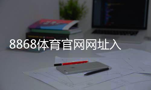 8868体育官网网址入口与使用指南:新手注册登录、充值提现与安全验证全解析