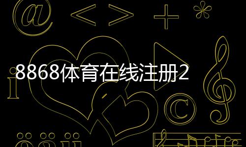 8868体育在线注册2026最新版:新手图文注册流程、验证方式与安全注意事项