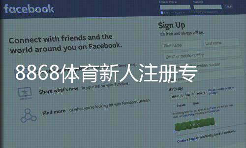 8868体育新人注册专属大礼包如何领取？新手福利与领取攻略