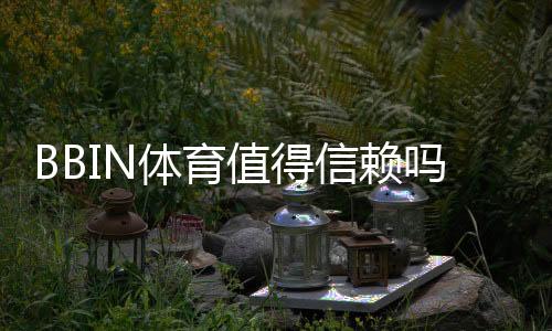 BBIN体育值得信赖吗?全方位评测:安全性、牌照与充值提现实测