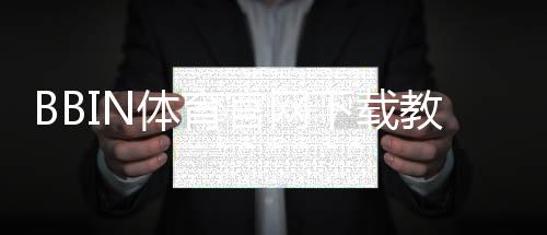 BBIN体育官网下载教程：官方下载地址、安装步骤与安全验证
