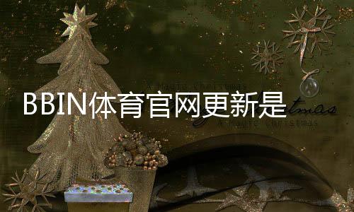 BBIN体育官网更新是什么意思?最新改版内容与登录操作详解