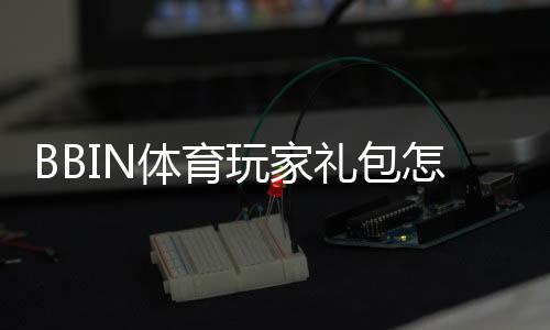 BBIN体育玩家礼包怎么领取与使用？新手领取条件、优惠规则与常见问题详解