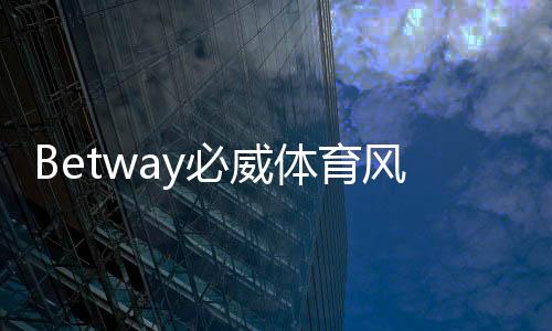 Betway必威体育风险大吗?全面风险评估与新手安全防范指南