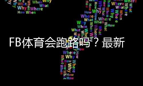 FB体育会跑路吗？最新风险评估与用户维权攻略