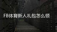FB体育新人礼包怎么领取？注册激活攻略、优惠码使用与注意事项全解析