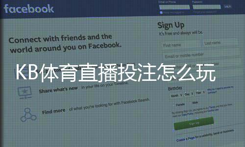 KB体育直播投注怎么玩？新手入门规则、玩法解析与实战技巧
