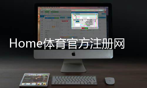 Home体育官方注册网址：一站式畅享顶级体育投注与娱乐体验