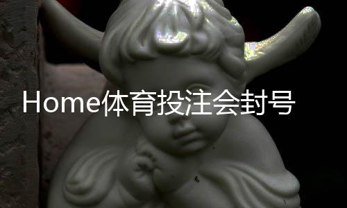 Home体育投注会封号吗？揭秘平台风控规则与防封号技巧
