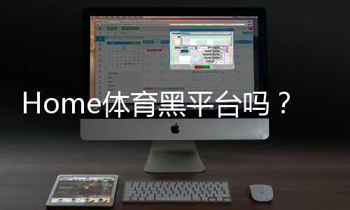 Home体育黑平台吗？揭秘如何识别并避免这类诈骗平台