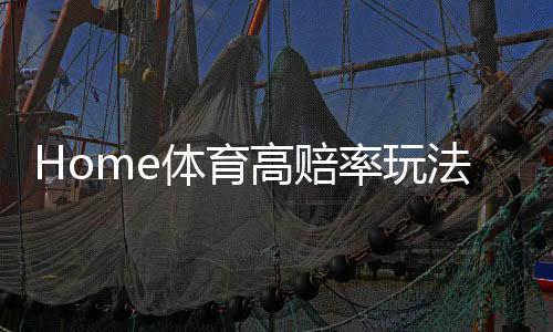 Home体育高赔率玩法：五大冷门赛事投注技巧揭秘