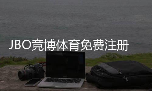 JBO竞博体育免费注册怎么玩？新手注册流程、权益与常见问题全解析