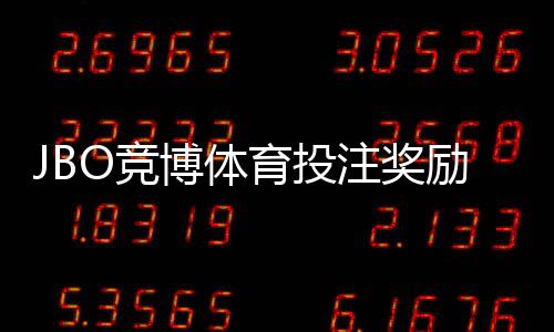 JBO竞博体育投注奖励丰厚吗？真实评测、奖励类型与领取攻略