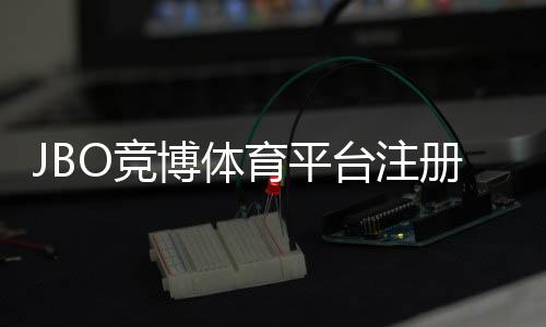 JBO竞博体育平台注册怎么操作？新手注册流程与常见问题详解