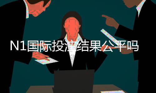 N1国际投注结果公平吗？平台公正性深度解析与玩家鉴别技巧
