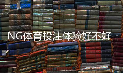 NG体育投注体验好不好?全面实测评测:安全性、赔率、出款与客服解析