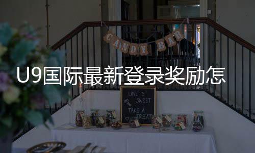 U9国际最新登录奖励怎么领取？领取步骤、条件与常见问题快速攻略