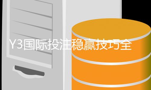 Y3国际投注稳赢技巧全面解析:新手实战策略与风险管理