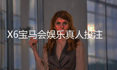 X6宝马会娱乐真人投注：揭秘高胜率玩家的实战技巧与策略