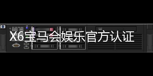X6宝马会娱乐官方认证登录：畅享豪华电游体验与独家优惠