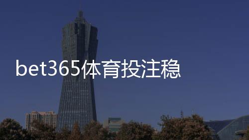 bet365体育投注稳赢吗？真实风险解析与降低亏损的实用策略