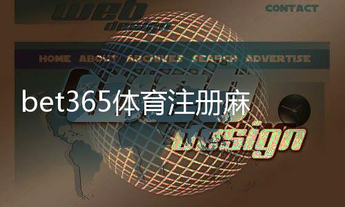 bet365体育注册麻烦吗？新手注册流程图文详解与常见问题解决
