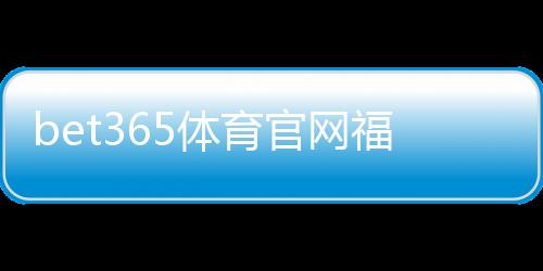 bet365体育官网福利详解：新手注册、领券与优惠使用全攻略