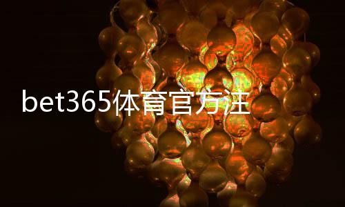 bet365体育官方注册教程：新手账号注册、验证与常见问题全攻略
