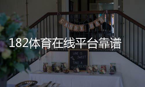 182体育在线平台靠谱吗?最新评测、注册充值教程与玩法安全全攻略