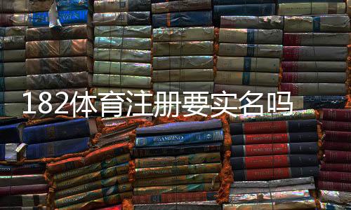 182体育注册要实名吗?注册流程、实名认证与隐私安全全解析