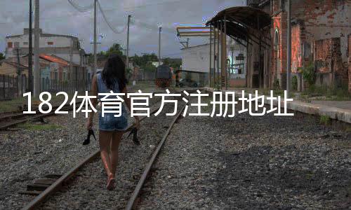 182体育官方注册地址是什么?最新官方注册链接与新手快速注册教程