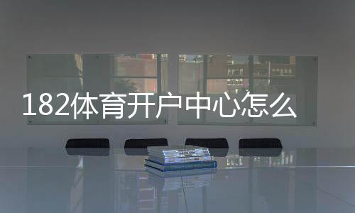 182体育开户中心怎么注册?新手开户流程、身份验证与安全注意事项