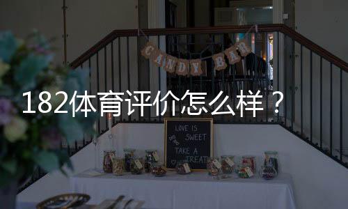 182体育评价怎么样？真实用户点评、平台安全与提款体验全面解析
