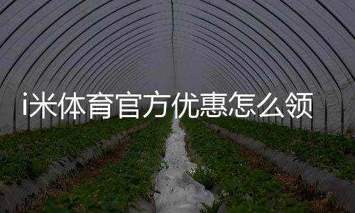 i米体育官方优惠怎么领取？最新活动、优惠码与新手福利全攻略