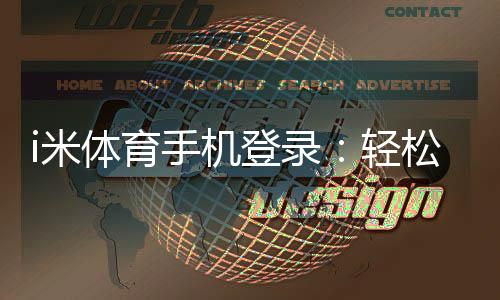 i米体育手机登录:轻松畅玩电子游艺的移动端入口