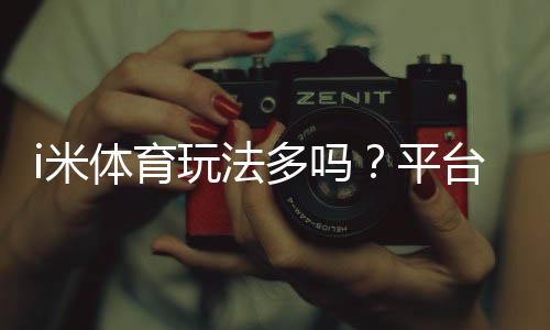 i米体育玩法多吗?平台玩法一览与新手实战攻略