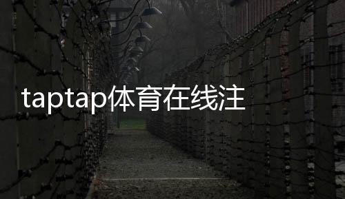 taptap体育在线注册怎么操作？新手注册全流程图文教程与常见问题解答