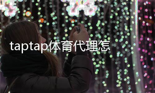 taptap体育代理怎么做?新手入门流程、申请条件与运营赚钱攻略