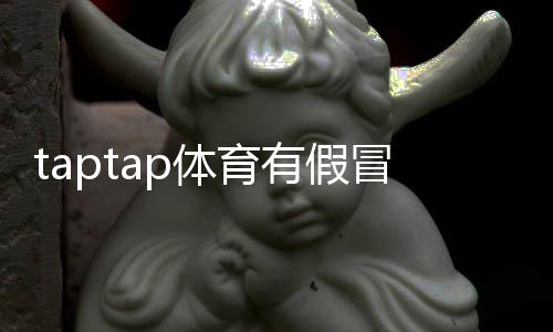 taptap体育有假冒官网吗？7步快速辨别真假官网及防骗攻略