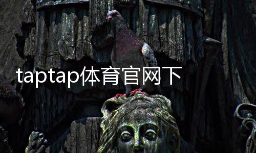 taptap体育官网下载官方正版:安卓iOS安装教程、注册与常见问题解答